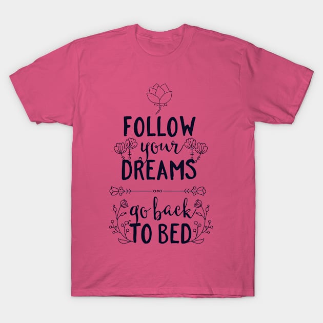 Follow Your Dreams Go Back to Bed T-Shirt by CoffeeandTeas